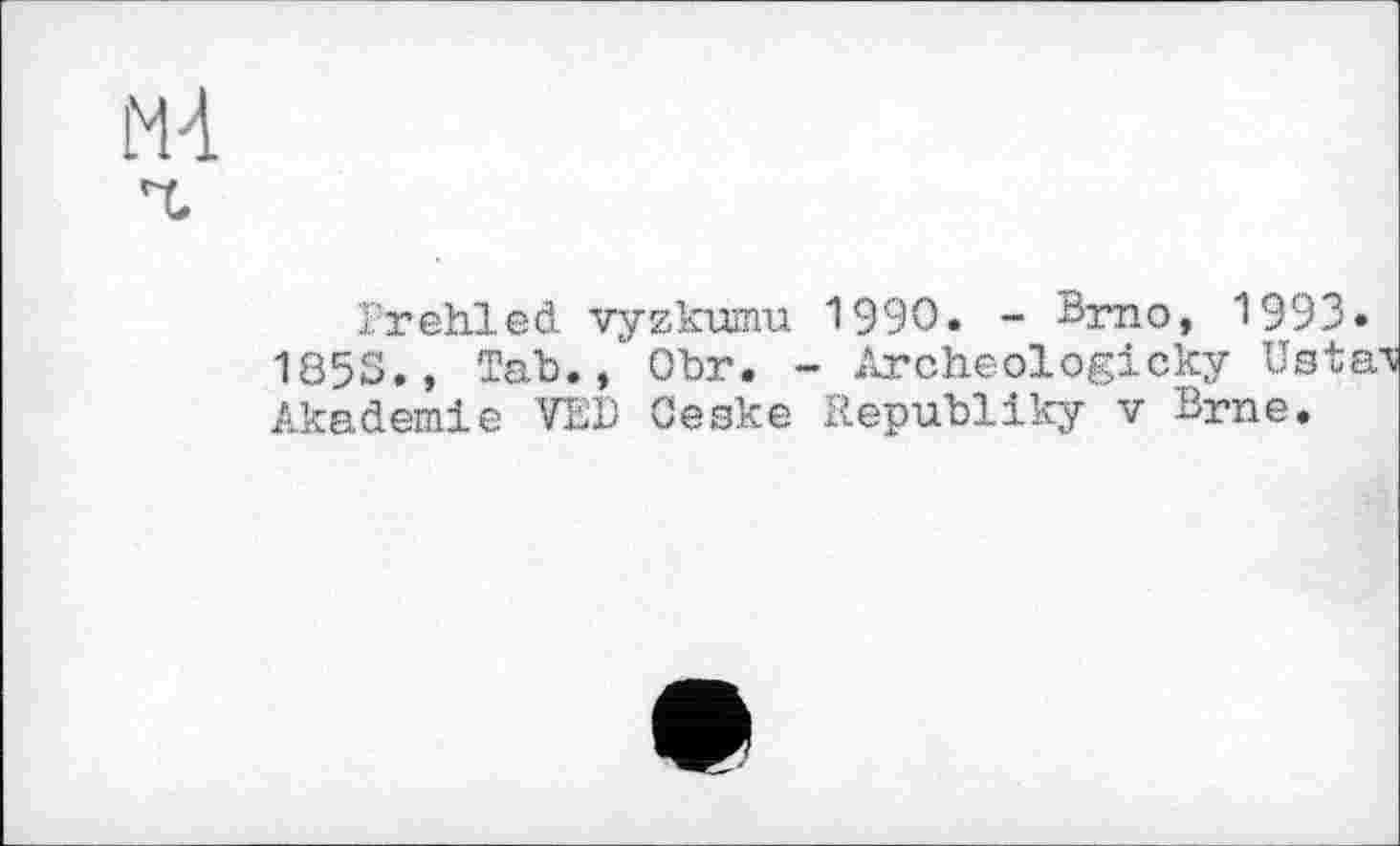 ﻿irehled vyzkumu 1990. - Brno, 1993»
1855., Tab.Obr. ~ Archeologicky listai Akademie VED Oeske Republiky v Brne.